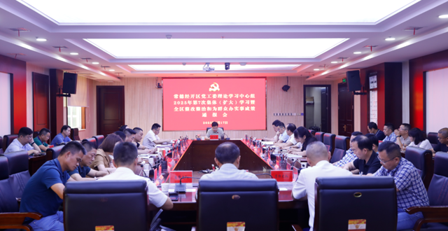常德经开区党工委理论学习中心组2025年第7次集体（扩大）学习暨全区整改整治和为群众办实事成效通报会召开